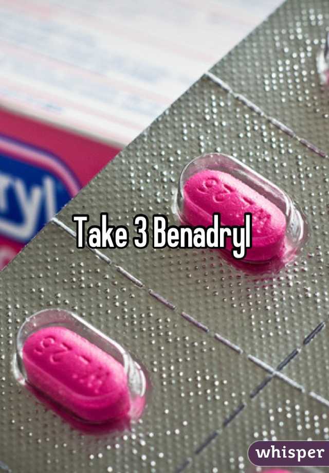 Take 3 Benadryl 
