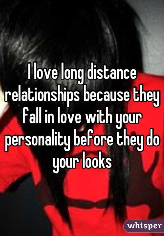 I love long distance relationships because they fall in love with your personality before they do your looks