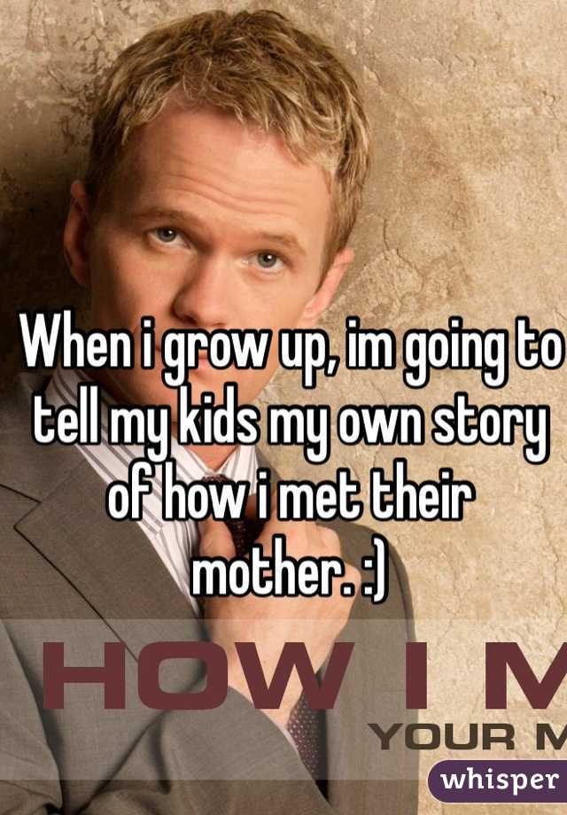 When i grow up, im going to tell my kids my own story of how i met their mother. :)