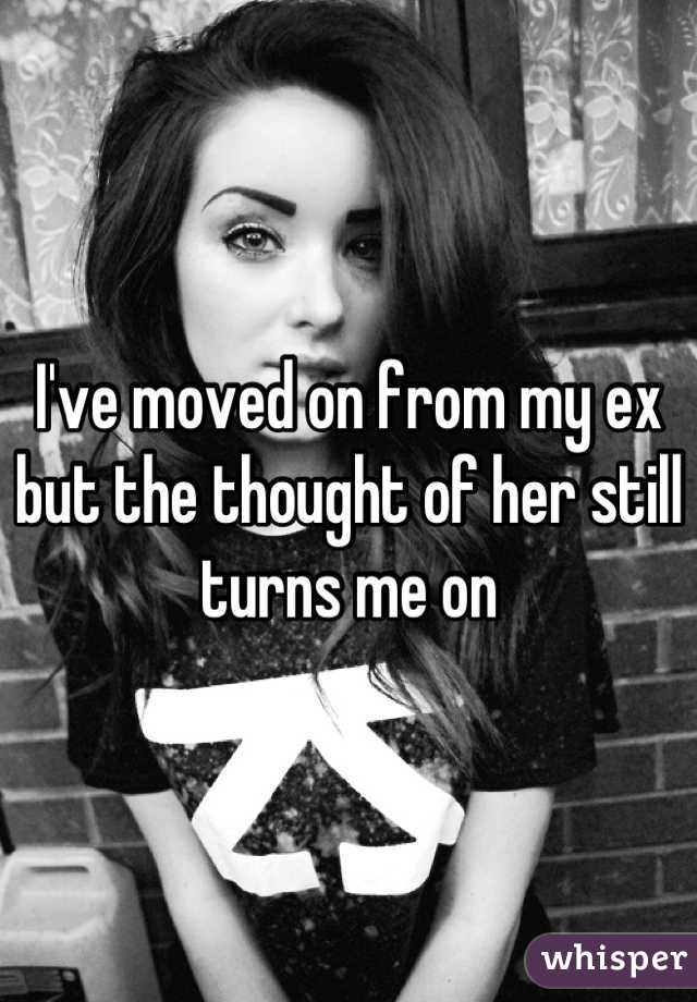 I've moved on from my ex but the thought of her still turns me on