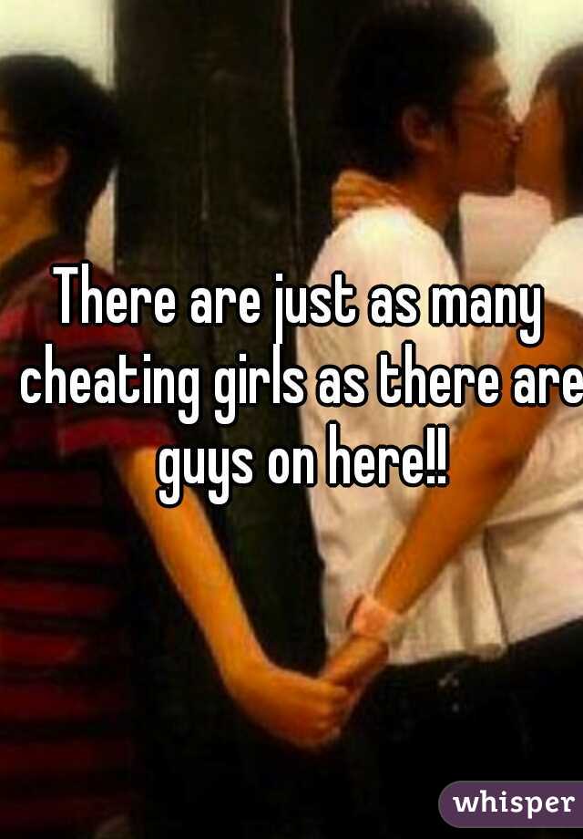 There are just as many cheating girls as there are guys on here!!