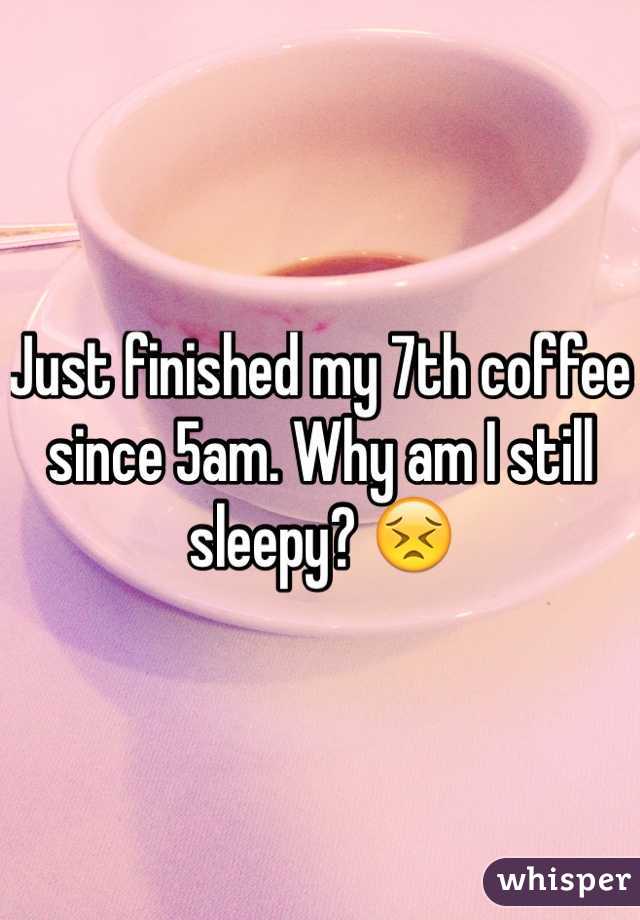 Just finished my 7th coffee since 5am. Why am I still sleepy? 😣