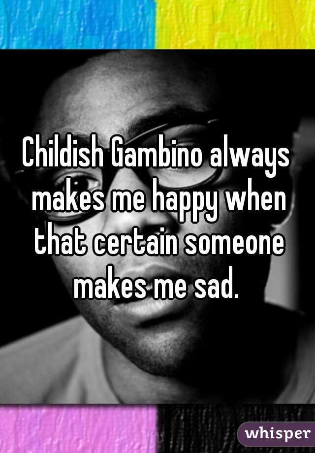 Childish Gambino always makes me happy when that certain someone makes me sad. 