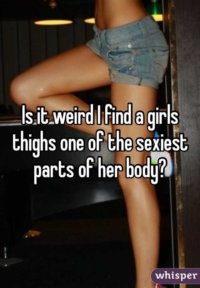 Is it weird I find a girls thighs one of the sexiest parts of her body?