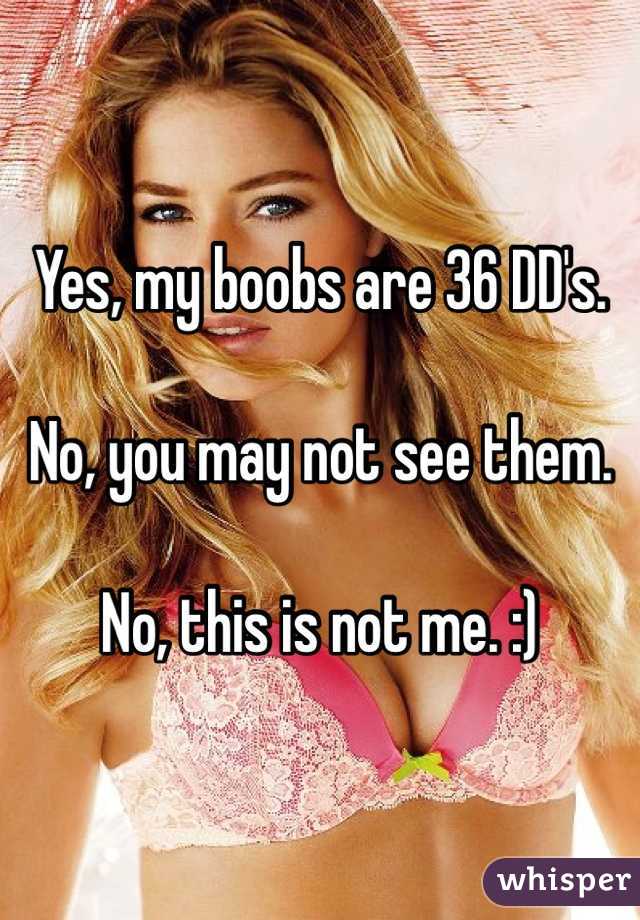 Yes, my boobs are 36 DD's.

No, you may not see them.

No, this is not me. :)
