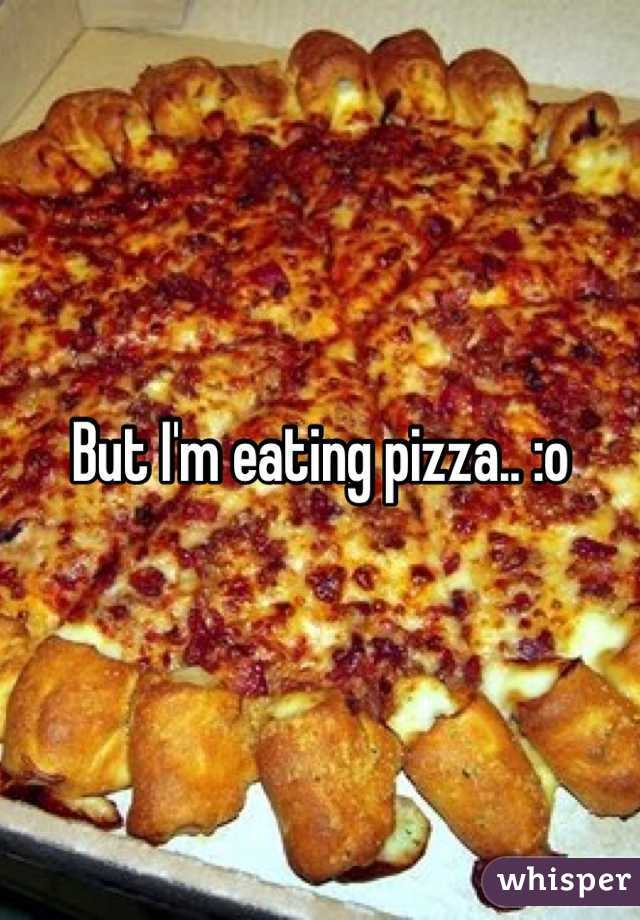 But I'm eating pizza.. :o