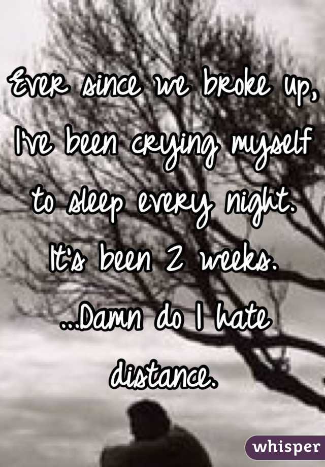 Ever since we broke up,
I've been crying myself to sleep every night.
It's been 2 weeks.
...Damn do I hate distance.