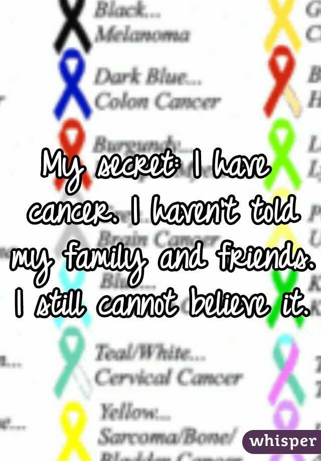 My secret: I have cancer. I haven't told my family and friends. I still cannot believe it.