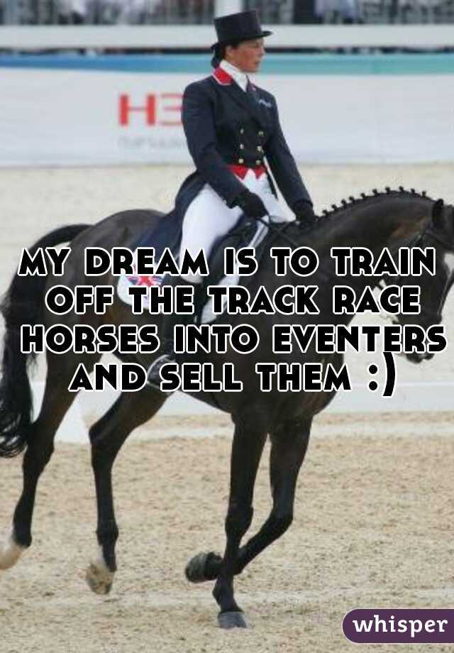 my dream is to train off the track race horses into eventers and sell them :)