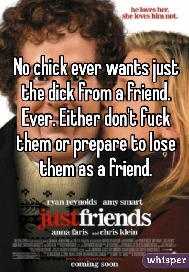 No chick ever wants just the dick from a friend. Ever. Either don't fuck them or prepare to lose them as a friend. 