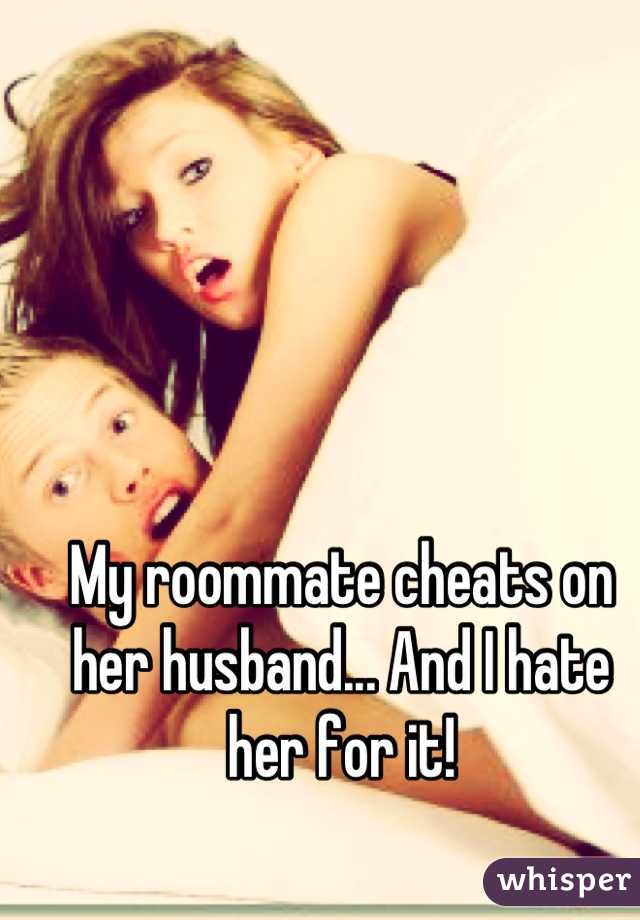 My roommate cheats on her husband... And I hate her for it!
