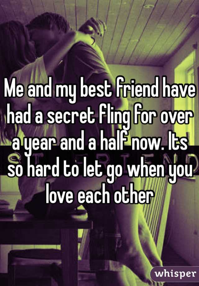 Me and my best friend have had a secret fling for over a year and a half now. Its so hard to let go when you love each other 