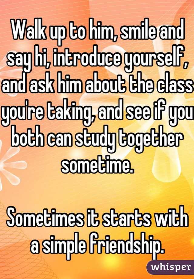 Walk up to him, smile and say hi, introduce yourself, and ask him about the class you're taking, and see if you both can study together sometime.

Sometimes it starts with a simple friendship.