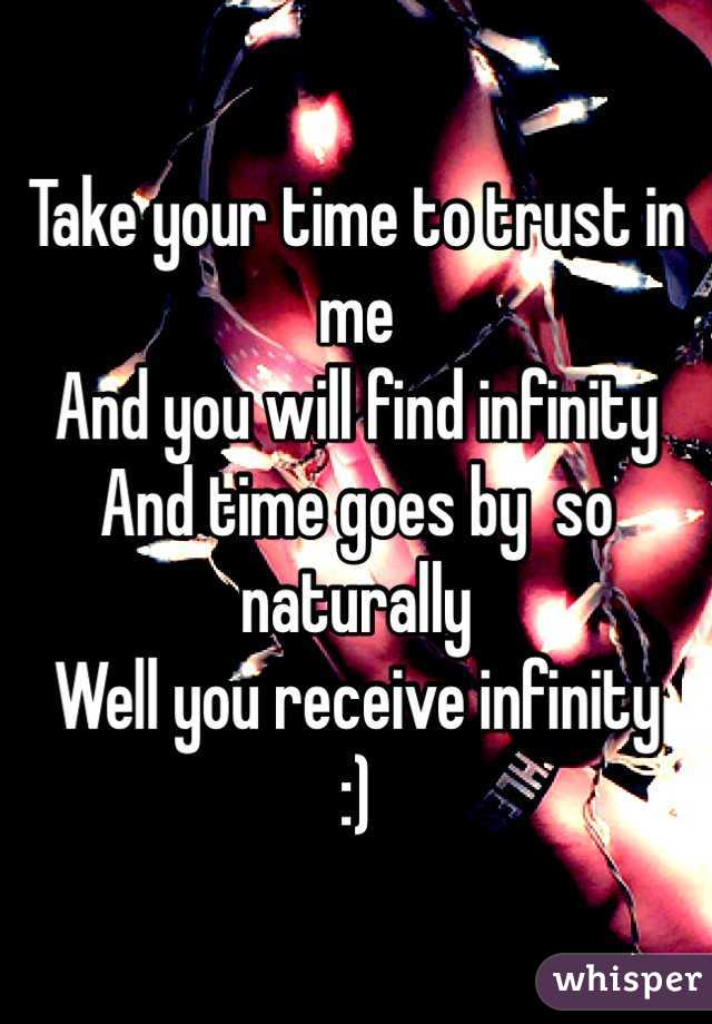 Take your time to trust in me
And you will find infinity
And time goes by  so naturally
Well you receive infinity
:)
