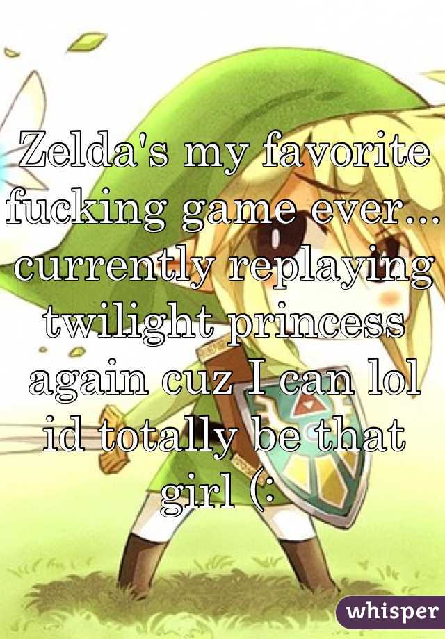 Zelda's my favorite fucking game ever... currently replaying twilight princess again cuz I can lol id totally be that girl (: 