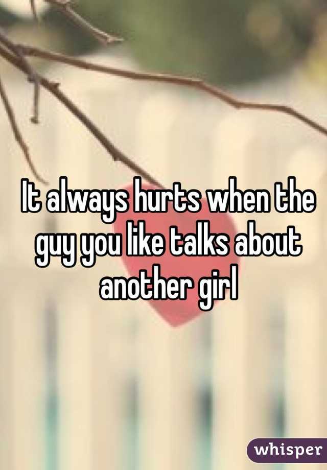 It always hurts when the guy you like talks about another girl