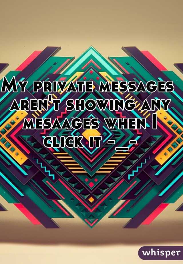 My private messages aren't showing any mesaages when I click it -_-