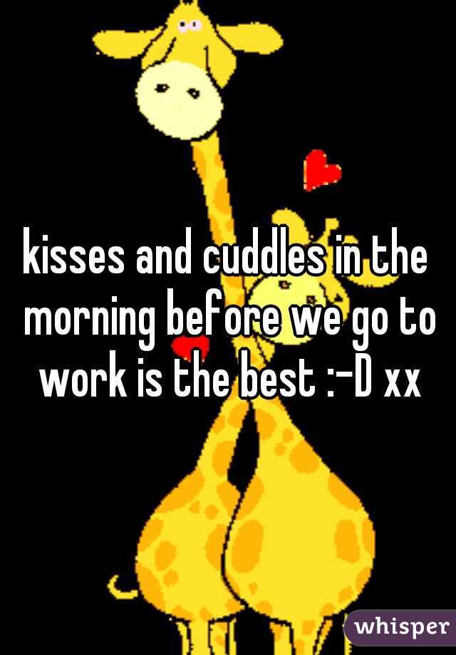 kisses and cuddles in the morning before we go to work is the best :-D xx