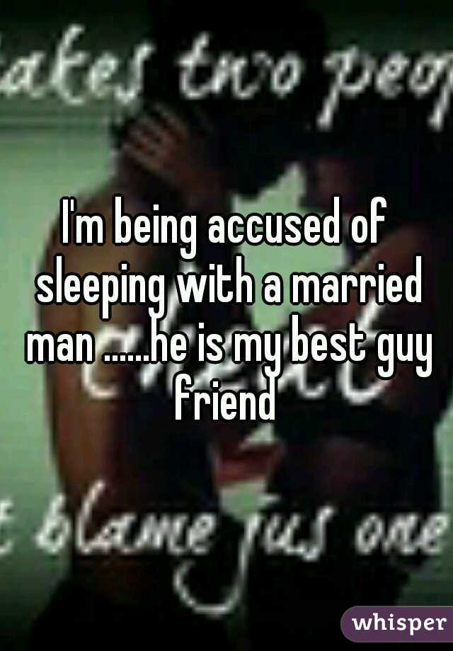 I'm being accused of sleeping with a married man ......he is my best guy friend 