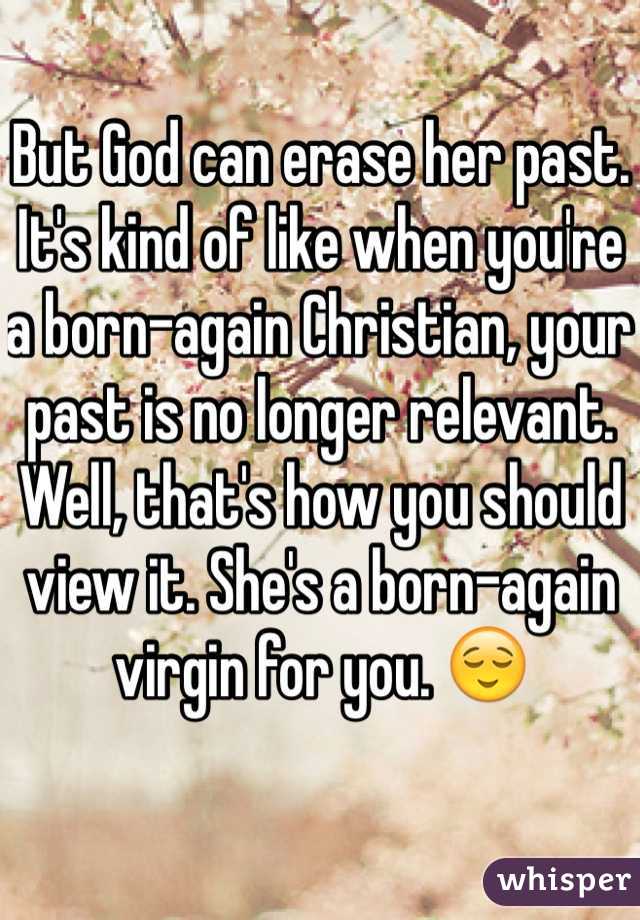 But God can erase her past. It's kind of like when you're a born-again Christian, your past is no longer relevant. Well, that's how you should view it. She's a born-again virgin for you. 😌