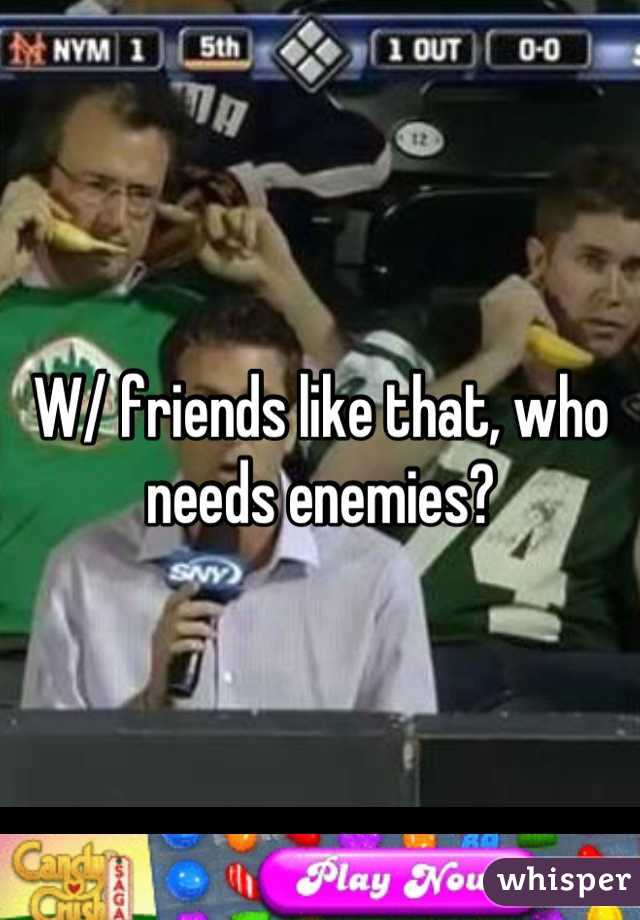 W/ friends like that, who needs enemies?