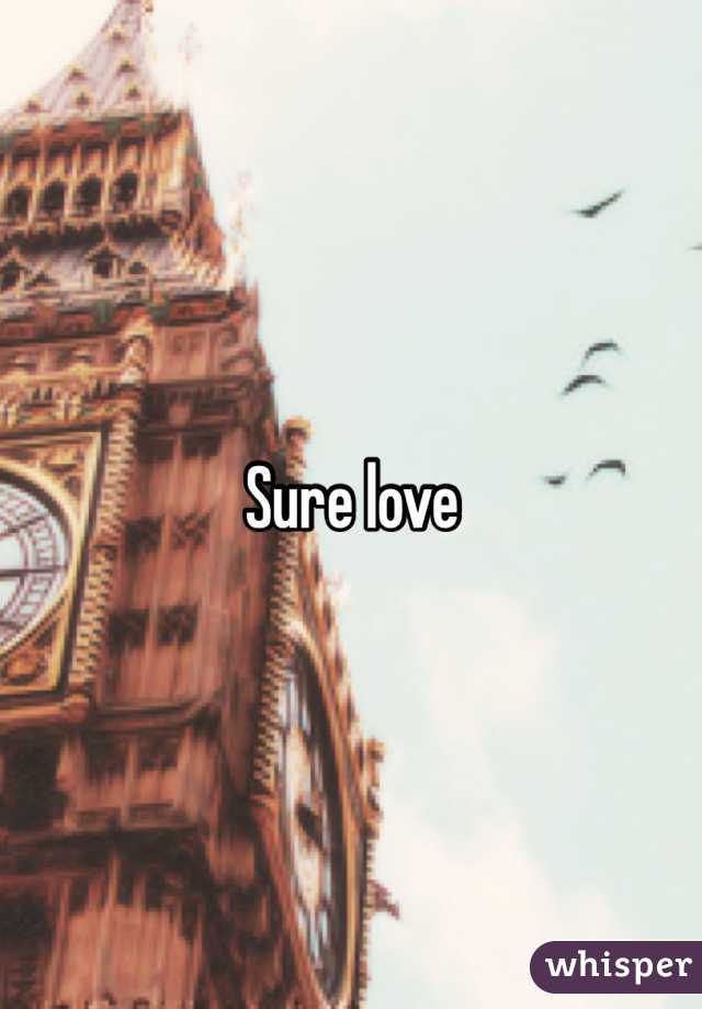 Sure love 