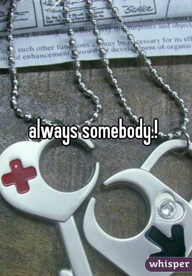 always somebody.! 