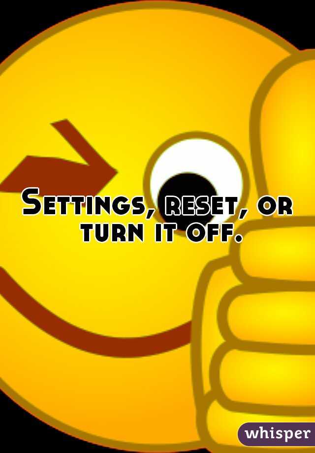Settings, reset, or turn it off.