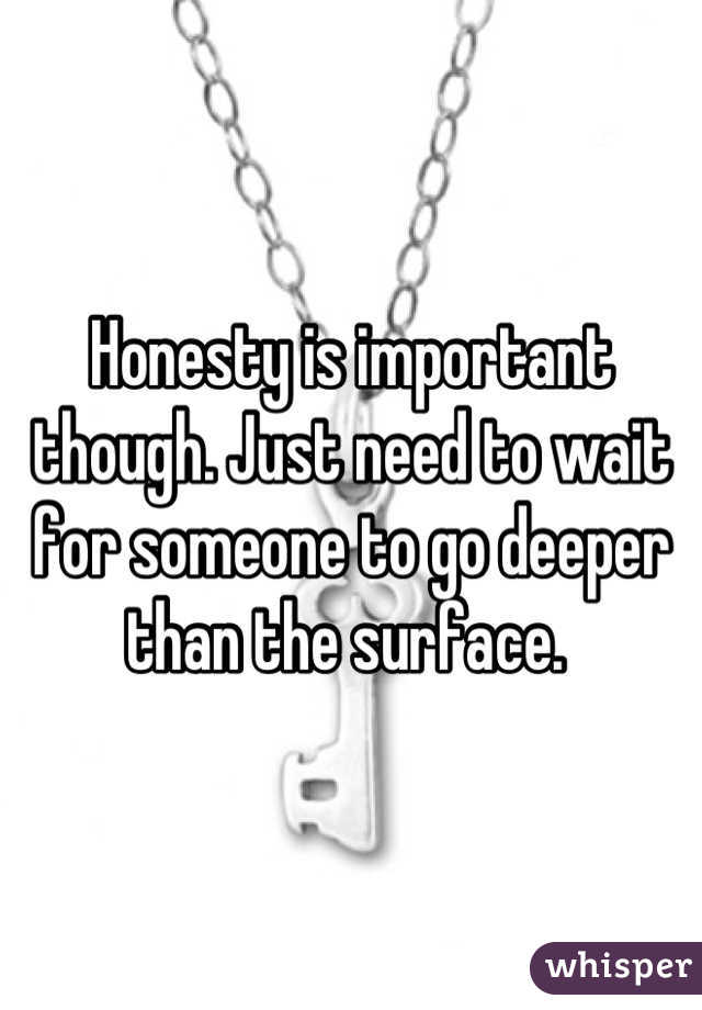 Honesty is important though. Just need to wait for someone to go deeper than the surface. 