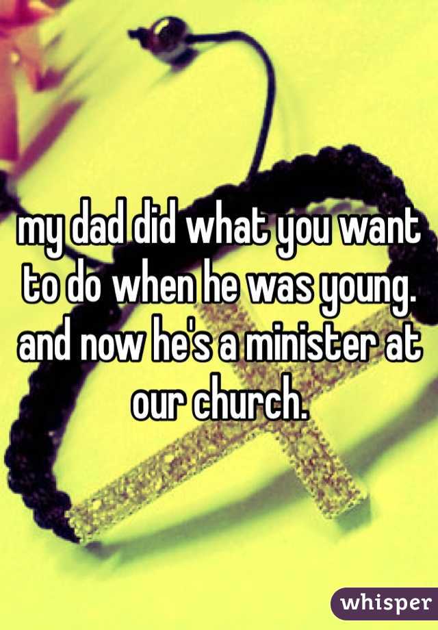 my dad did what you want to do when he was young. and now he's a minister at our church. 