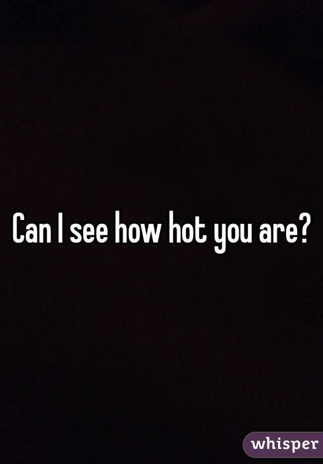 Can I see how hot you are?