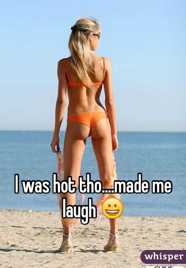 I was hot tho....made me laugh 😀