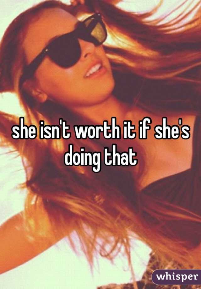 she isn't worth it if she's doing that 