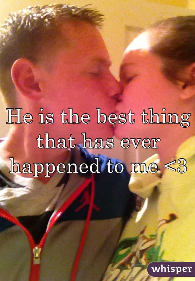 He is the best thing that has ever happened to me <3