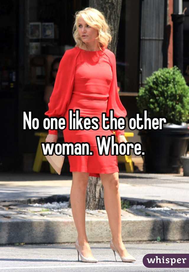 No one likes the other woman. Whore. 