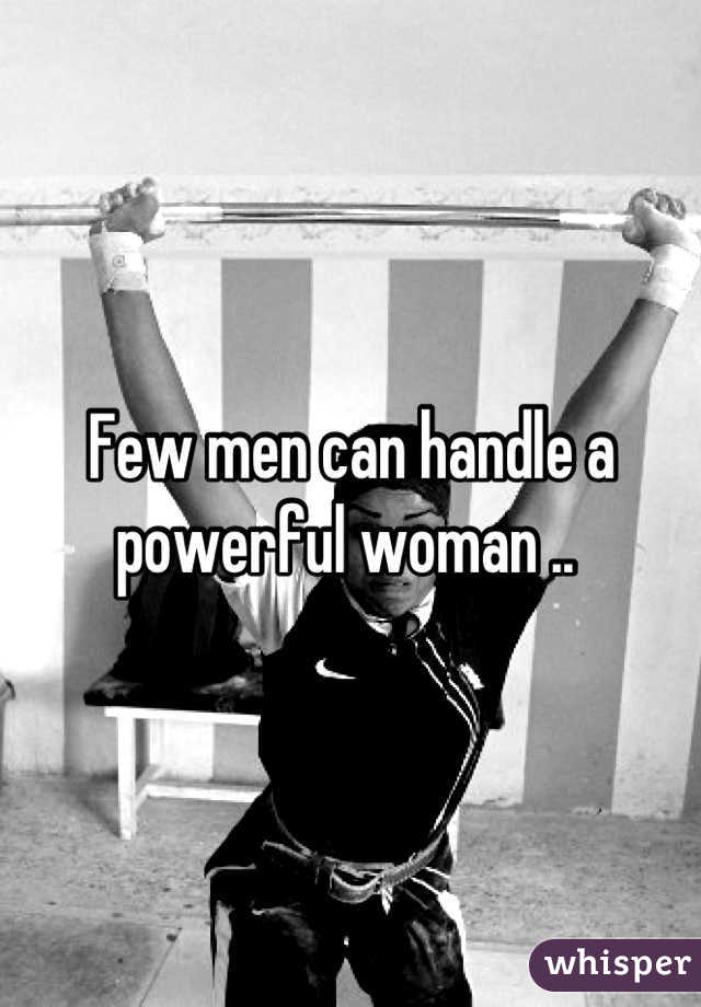 Few men can handle a powerful woman .. 