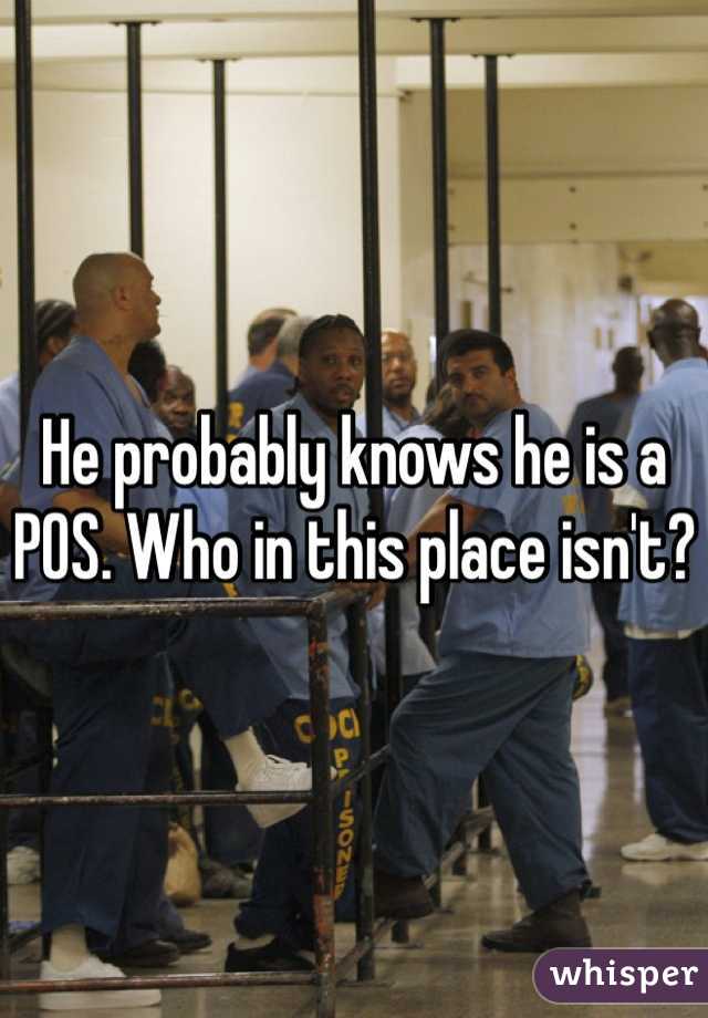 He probably knows he is a POS. Who in this place isn't?