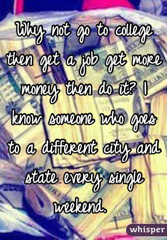 Why not go to college then get a job get more money then do it? I know someone who goes to a different city and state every single weekend. 