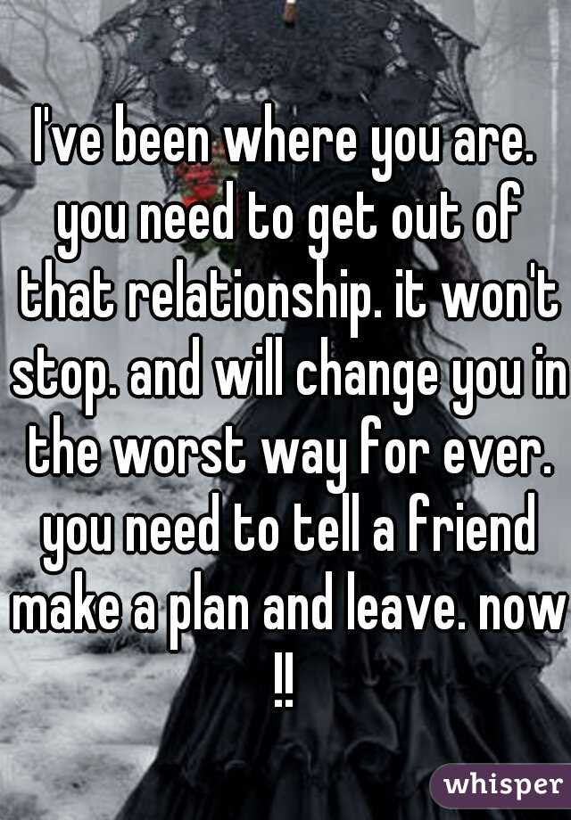 I've been where you are. you need to get out of that relationship. it won't stop. and will change you in the worst way for ever. you need to tell a friend make a plan and leave. now !! 