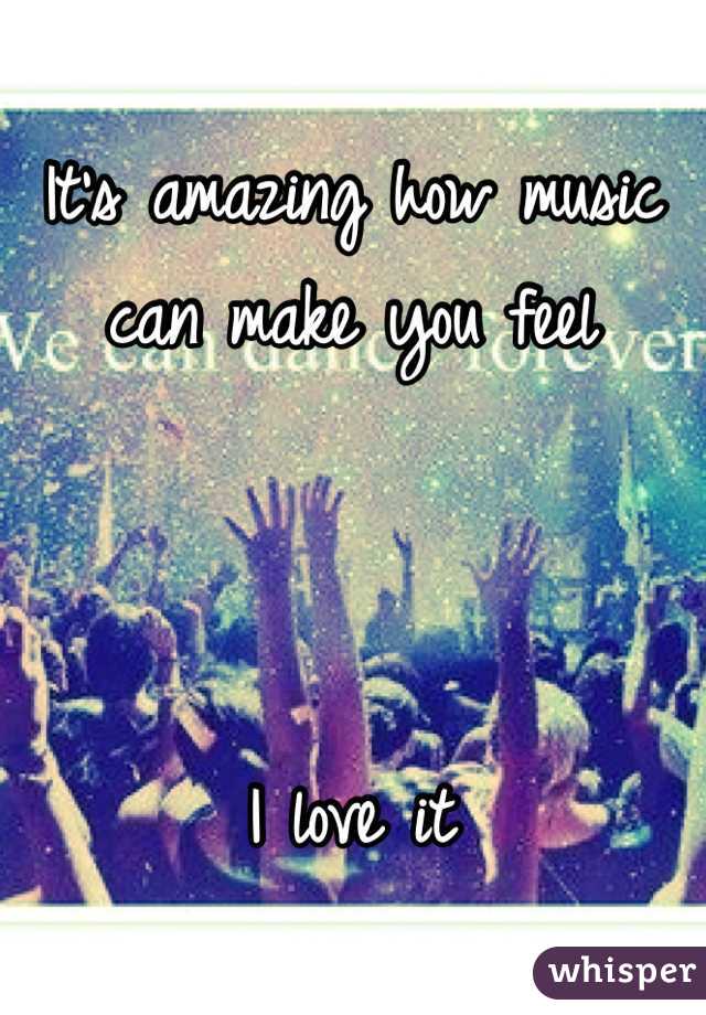 It's amazing how music can make you feel



I love it