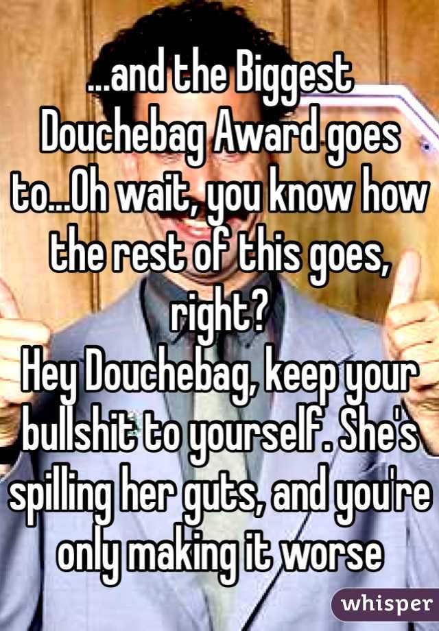 ...and the Biggest Douchebag Award goes to...Oh wait, you know how the rest of this goes, right? 
Hey Douchebag, keep your bullshit to yourself. She's spilling her guts, and you're only making it worse