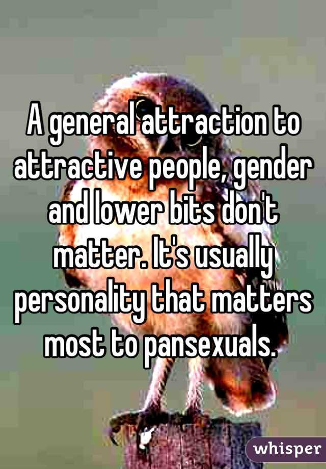 A general attraction to attractive people, gender and lower bits don't matter. It's usually personality that matters most to pansexuals. 
