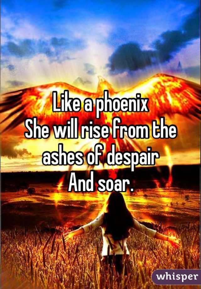 Like a phoenix
She will rise from the ashes of despair
And soar.