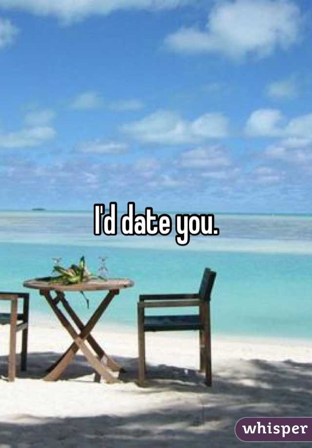 I'd date you. 