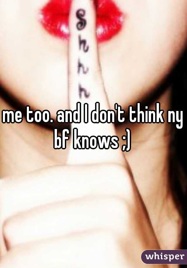 me too. and I don't think ny bf knows ;) 