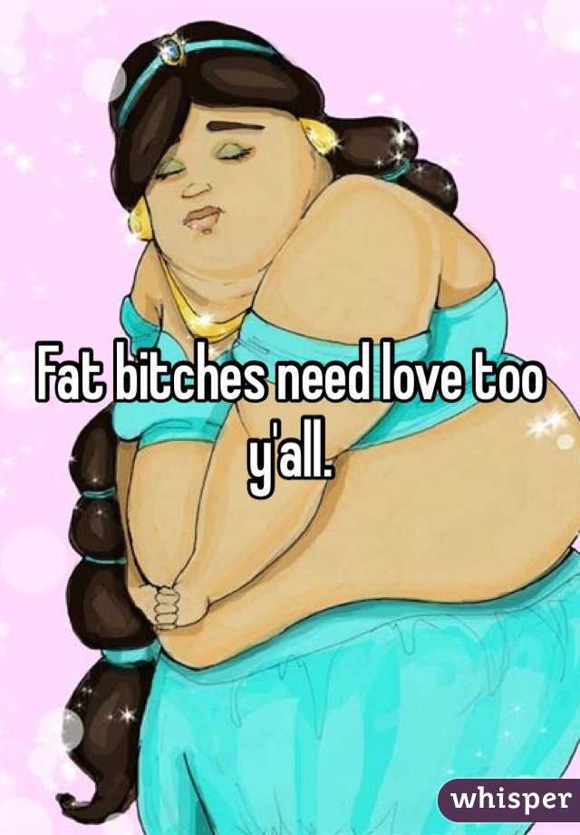 Fat bitches need love too y'all. 