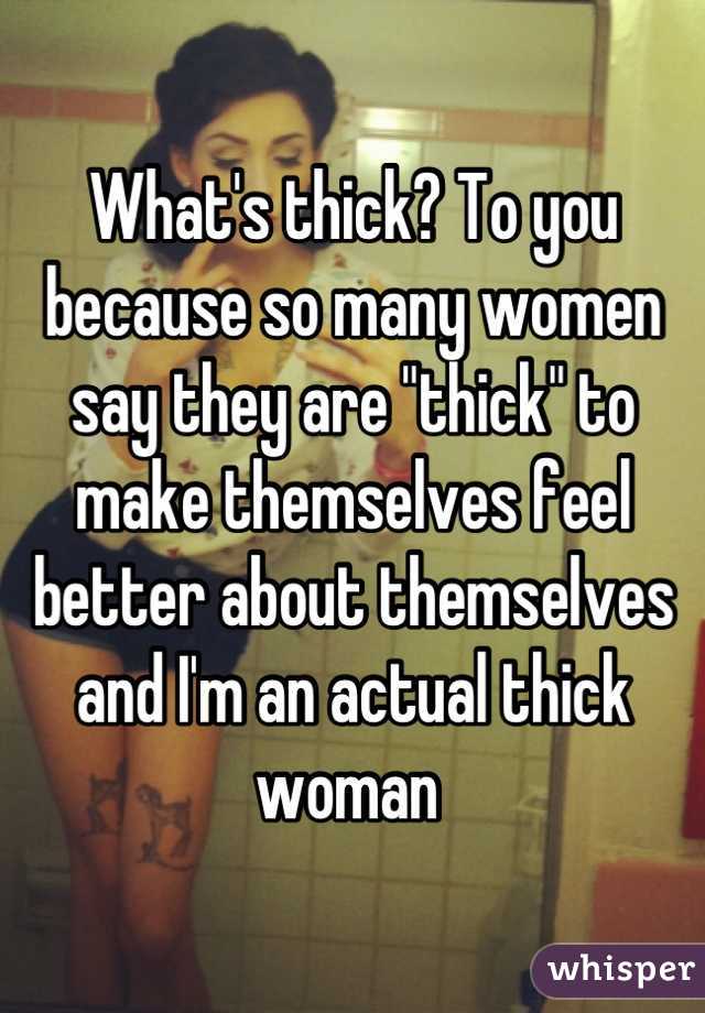 What's thick? To you because so many women say they are "thick" to make themselves feel better about themselves and I'm an actual thick woman 