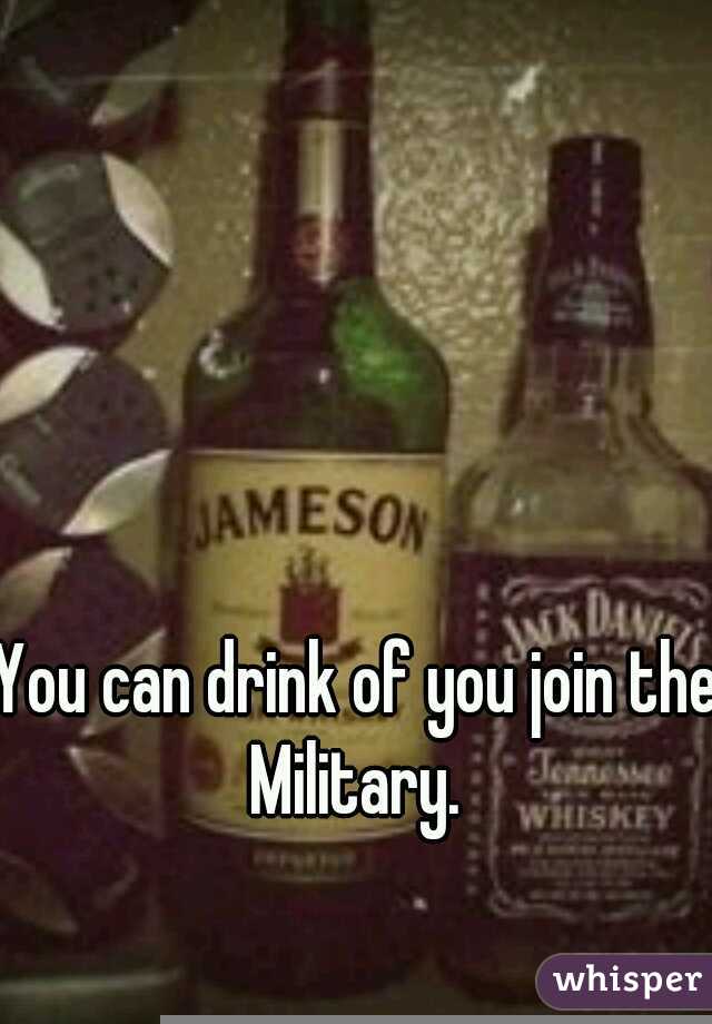 You can drink of you join the Military. 