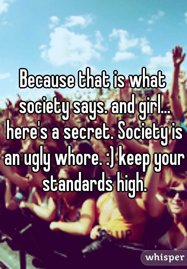 Because that is what society says. and girl... here's a secret. Society is an ugly whore. :) keep your standards high.
