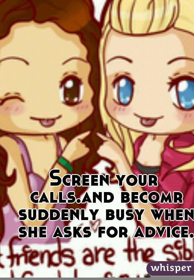 Screen your calls.and becomr suddenly busy when she asks for advice.